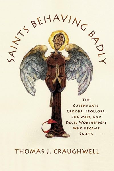Cover of Saints Behaving Badly: The Cutthroats, Crooks, Trollops, Con Men, and Devil-Worshippers Who Became Saints