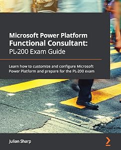 Microsoft Power Platform Functional Consultant: PL-200 Exam Guide: Learn how to customize and configure Microsoft Power Platform and prepare for the PL-200 exam