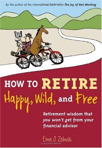 Cover of How to Retire Happy, Wild, and Free: Retirement Wisdom That You Won't Get from Your Financial Advisor Zelinski, Ernie J