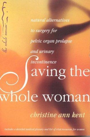 Cover of Saving the Whole Woman: Natural Alternatives to Surgery for Pelvic Organ Prolapse and Urinary Incontinence