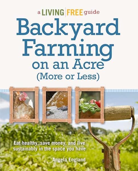 Cover of Backyard Farming on an Acre (More or Less): Eat Healthy, Save Money, and Live Sustainably in the Space You Have (A Living Free Guide) England, Angela