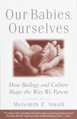 Cover of Our Babies, Ourselves: How Biology and Culture Shape the Way We Parent
