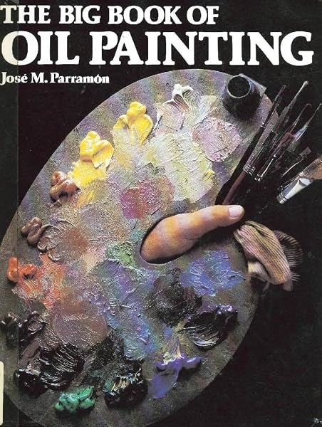 Cover of The Big Book of Oil Painting: The History, the Studio, the Materials, the Techniques, the Subjects, the Theory and Practice of Oil Painting