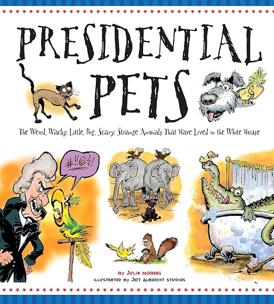 Cover of Presidential Pets: The Weird, Wacky, Little, Big, Scary, Strange Animals That Have Lived In The White House