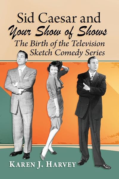 Cover of Sid Caesar and Your Show of Shows: The Birth of the Television Sketch Comedy Series