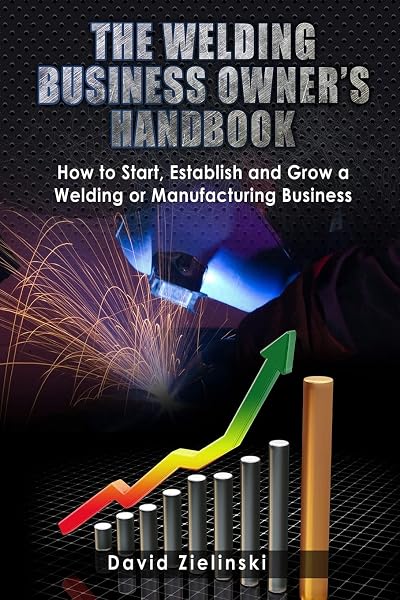 Cover of The Welding Business Owner's Hand Book: How to Start, Establish and Grow a Welding or Manufacturing Business