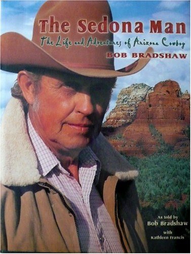 Cover of The Sedona Man - The Life and Adventures of Arizona Cowboy Bob Bradshaw